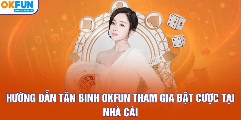 Hướng dẫn tân binh OKFUN tham gia đặt cược tại nhà cái