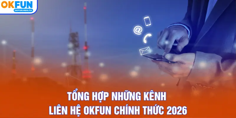 Tổng hợp những kênh liên hệ OKFUN chính thức 2026